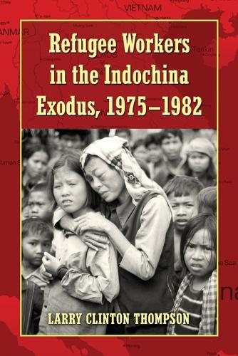 Refugee Workers in the Indochina Exodus, 1975-1982 (Paperback)