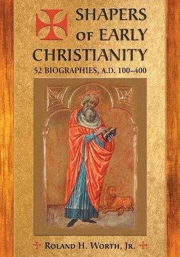 Shapers of Early Christianity: 52 Biographies, A.D. 100-400 (Paperback)