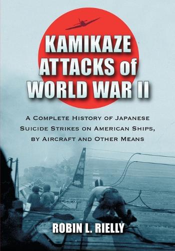 Kamikaze Attacks of World War II: A Complete History of Japanese Suicide Strikes on American Ships, by Aircraft and Other Means (Paperback)