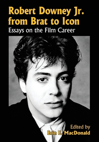 Robert Downey, Jr., from Brat to Icon: Essays on the Film Career (Paperback)