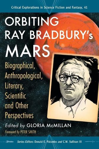Orbiting Ray Bradbury's Mars: Biographical, Anthropological, Literary, Scientific and Other Perspectives - Critical Explorations in Science Fiction and Fantasy (Paperback)