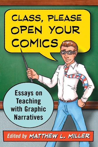 Class, Please Open Your Comics: Essays on Teaching with Graphic Narratives (Paperback)