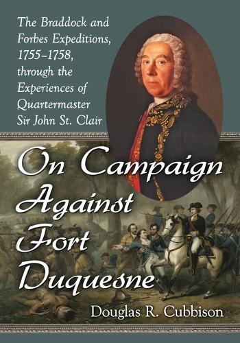 On Campaign Against Fort Duquesne: The Braddock and Forbes Expeditions, 1755-1758, through the Experiences of Quartermaster Sir John St. Clair (Paperback)