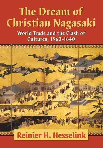 The Dream of Christian Nagasaki: World Trade and the Clash of Cultures, 1560-1640 (Paperback)