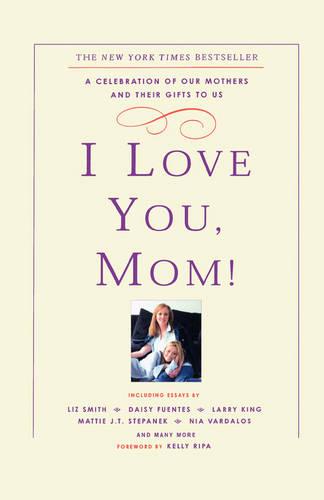 I Love You, Mom!: A Celebration of Our Mothers and Their Gifts to Us (Paperback)
