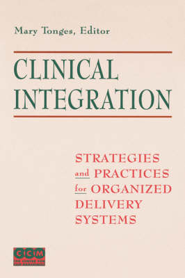 Clinical Integration: Strategies and Practices for Organized Delivery Systems (Hardback)