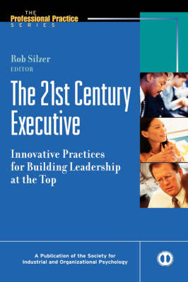 The 21st Century Executive: Innovative Practices for Building Leadership at the Top - J-B SIOP Professional Practice Series (Hardback)