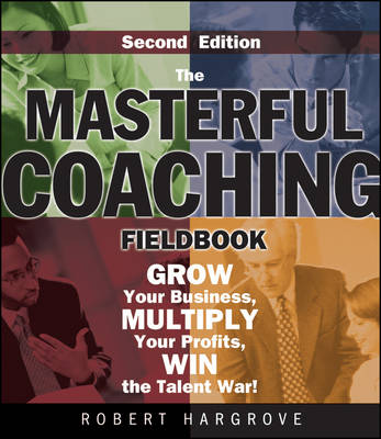 The Masterful Coaching Fieldbook: Grow Your Business, Multiply Your Profits, Win the Talent War! (Paperback)
