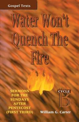 Water Won't Quench the Fire: Cycle B Gospel Text Sermons for First Third of Pentecost - Gospel Sermon Series, Cycle B (Paperback)