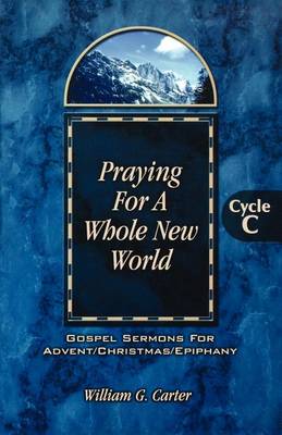 Praying for a Whole New World: Gospel Sermons for Advent/Christmas/Epiphany Cycle C (Paperback)