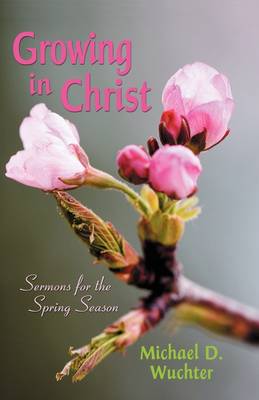 Growing in Christ: Sermons for the Spring Season (Paperback)