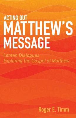 Acting Out Matthew's Message: Lenten Dialogues Exploring the Gospel of Matthew (Paperback)