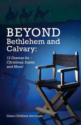 Beyond Bethlehem and Calvary: 12 Dramas for Christmas, Easter and More! (Paperback)