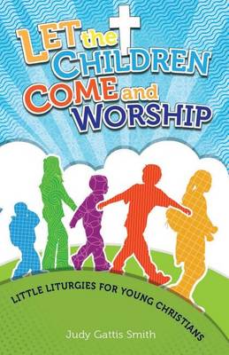 Let the Children Come and Worship: Little Liturgies for Young Christians (Paperback)