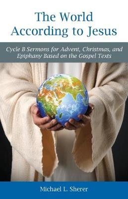 The World According to Jesus: Cycle B Sermons for Advent, Christmas, and Epiphany Based on the Gospel Texts (Paperback)