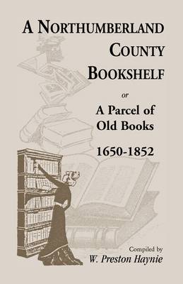 A Northumberland County Bookshelf or a Parcel of Old Books, 1650-1852 (Paperback)