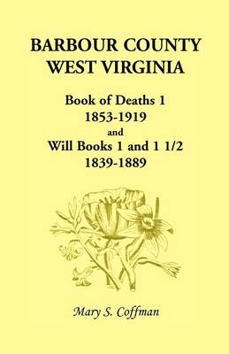 Barbour County, West Virginia, Book of Deaths 1, 1853-1919 and Will Books 1 and 1 1/2, 1839-1889 (Paperback)