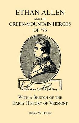 Ethan Allen and the Green-Mountain Heroes of '76, with a Sketch of the Early History of Vermont (Paperback)