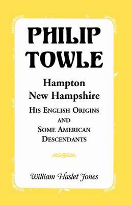 Philip Towle, Hampton, New Hampshirehis English Origins and Some American Descendants (Paperback)