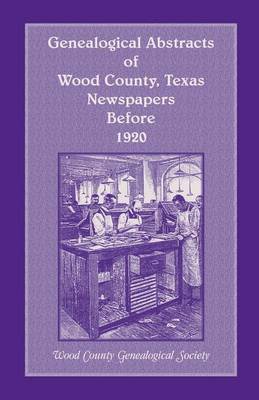 Genealogical Abstracts of Wood County, Texas, Newspapers Before 1920 (Paperback)