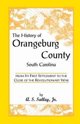 The History of Orangeburg County, South Carolina, from Its First Settlement to the Close of the Revolutionary War - Heritage Classic (Paperback)