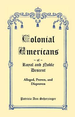 Colonial Americans of Royal & Noble Descent: Alleged, Proven, and Disproven (Paperback)