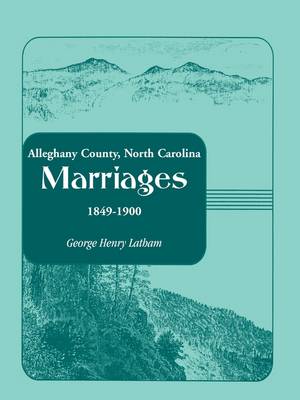 Alleghany County, North Carolina, Marriages, 1849-1900 (Paperback)