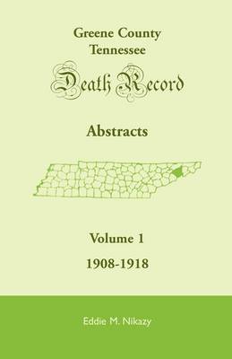Greene County, Tennessee, Death Record Abstracts, Volume 1: 1908-1918 (Paperback)