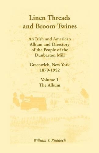 Linen Threads and Broom Twines: An Irish and American Album and Directory of the People of the Dunbarton Mill, Greenwich, New York, 1879-1952 Volume 1 - The Album (Paperback)
