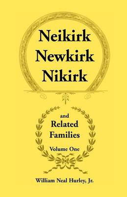 Neikirk, Newkirk, Nikirk and Related Families, Volume 1 Being an Account of the Descendants of: Matheuse Cornelissen Van Nieuwkercke Born C.1600 in Holland and Johann Heinrick Neukirk Born C.1674 in Germany (Paperback)