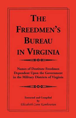 The Freedmen's Bureau in Virginia: Names of Destitute Freedmen Dependent Upon the Government in the Military Districts of Virginia (Paperback)