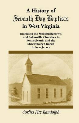 A History of Seventh Day Baptists in West Virginia, Including the Woodbridgetown and Salemville Churches in Pennsylvania and the Shrewsbury Church in New Jersey (Paperback)