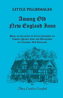 Little Pilgrimages Among Old New England Inns: Being an Account of Little Journeys to Various Quaint Inns and Hostelries of Colonial New England - Heritage Classic (Paperback)