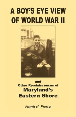 A Boy's Eye View of World War II and Other Reminiscences of Maryland's Eastern Shore (Paperback)