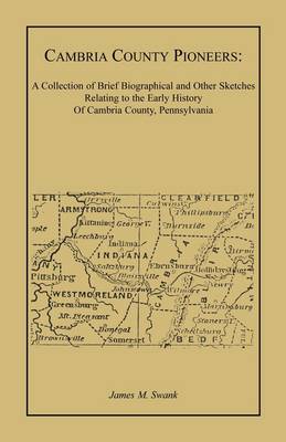 Cambria County Pioneers: A Collection of Brief Biographical and Other Sketches Relating to the Early History of Cambria County, Pennsylvania (Paperback)
