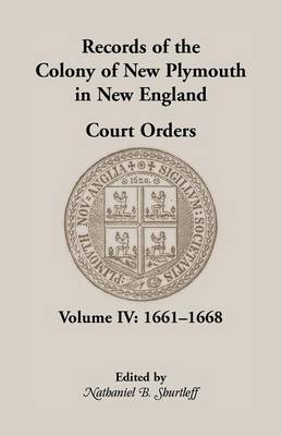 Records of the Colony of New Plymouth in New England, Court Orders, Volume IV: 1661-1668 - Heritage Classic (Paperback)