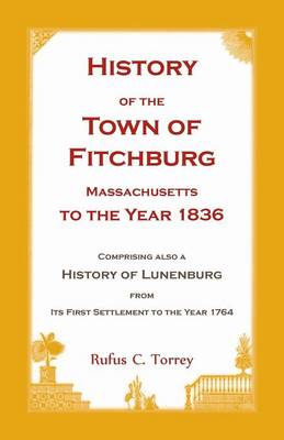 History of the Town of Fitchburg, Massachusetts, to the year 1836: Comprising also a History of Lunenburg, from its first settlement to the year 1764 (Paperback)
