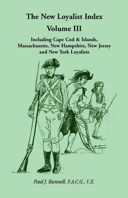 The New Loyalist Index, Volume III, Including Cape Cod & Islands, Massachusetts, New Hampshire, New Jersey and New York Loyalists (Paperback)