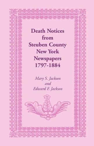 Death Notices from Steuben County, New York Newspapers, 1797-1884 (Paperback)