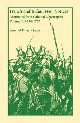French and Indian War Notices Abstracted from Colonial Newspapers, Volume 1: 1754-1755 (Paperback)