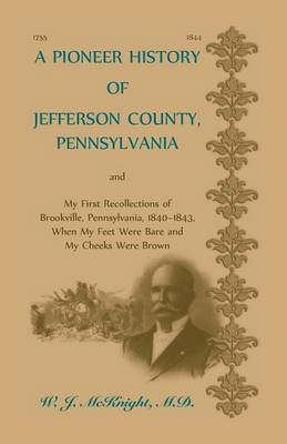 A Pioneer History of Jefferson County, Pennsylvania, and: My First Recollections of Brookville, Pennsylvania, 1840-1843, when my feet were bare and my cheeks were brown (Paperback)