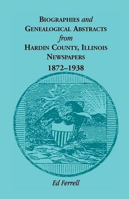 Biographics and Genealogical Abstracts from Hardin County, Illinois, Newspapers, 1872-1938 (Paperback)