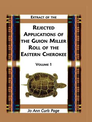 Extract of Rejected Applications of the Guion Miller Roll of the Eastern Cherokee, Volume 1 (Paperback)