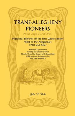 Trans-Allegheny Pioneers (West Virginia and Ohio): Historical Sketches of the First White Settlers West of the Alleghenies, 1748 and After (Paperback)
