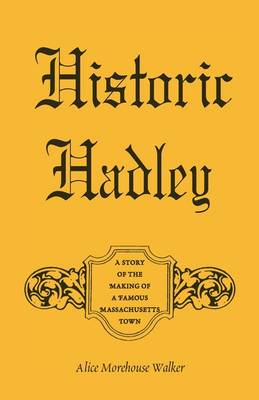 Historic Hadley: A Story of the Making of a Famous Massachusetts Town (Paperback)