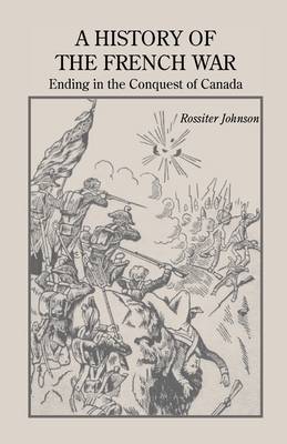 A History of the French War, Ending in the Conquest of Canada with a Preliminary Account of the Early Attempts at Colonization and Struggles for the Possession of the Continent (Paperback)