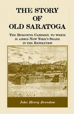 The Story of Old Saratoga: The Burgoyne Campaign, to Which Is Added New York's Share in the Revolution (Paperback)