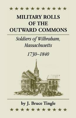 Military Rolls of the Outward Commons: Soldiers of Wilbraham, Massachusetts, 1730-1840 (Paperback)