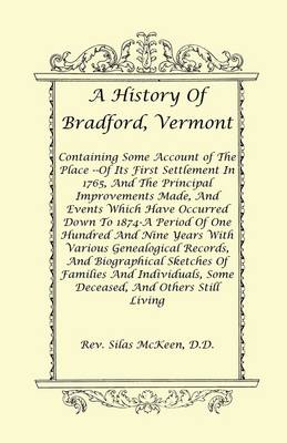 A History of Bradford, Vermont - Of Its First Settlement in 1765, and the Principal Improvements Made, and Events Which Have Occurred Down to 1874-A Period of One Hundred and Nine Years with Various Genealogical Records, and Biographical Sketches of Famil (Paperback)