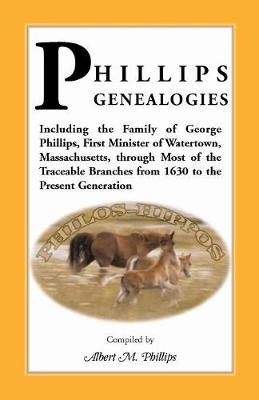 Phillips Genealogies; Including the Family of George Phillips, First Minister of Watertown, Massachusetts, Through Most of the Traceable Branches from (Paperback)